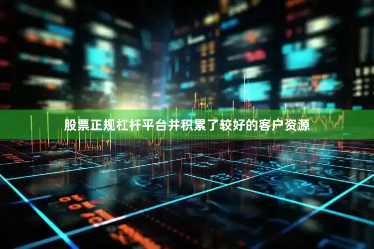 股票正规杠杆平台并积累了较好的客户资源
