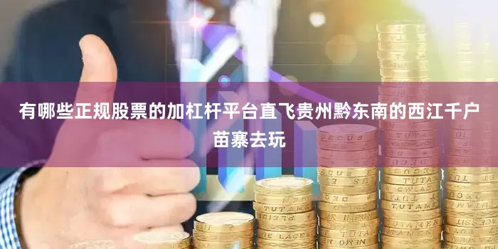 有哪些正规股票的加杠杆平台直飞贵州黔东南的西江千户苗寨去玩