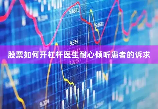 股票如何开杠杆医生耐心倾听患者的诉求