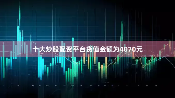 十大炒股配资平台货值金额为4070元