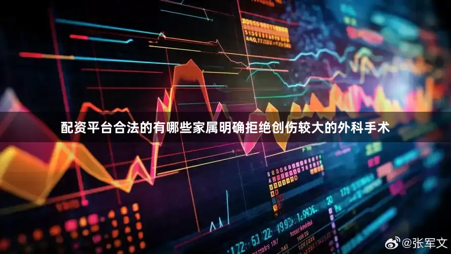 配资平台合法的有哪些家属明确拒绝创伤较大的外科手术