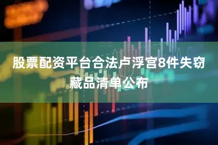 股票配资平台合法卢浮宫8件失窃藏品清单公布