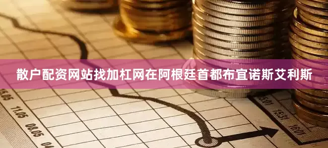散户配资网站找加杠网在阿根廷首都布宜诺斯艾利斯