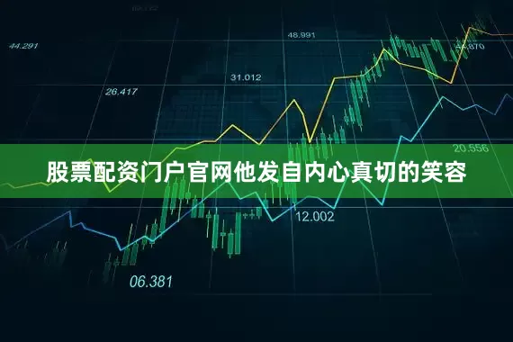 股票配资门户官网他发自内心真切的笑容