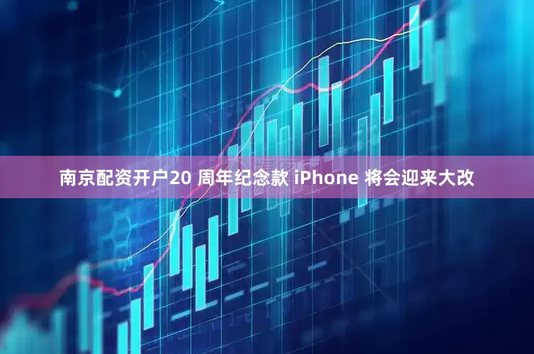 南京配资开户20 周年纪念款 iPhone 将会迎来大改