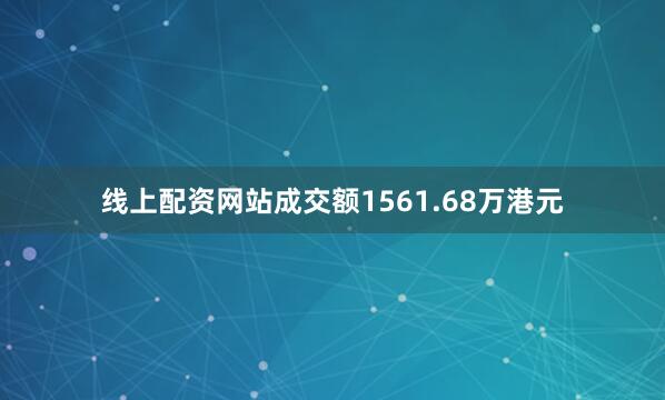 线上配资网站成交额1561.68万港元