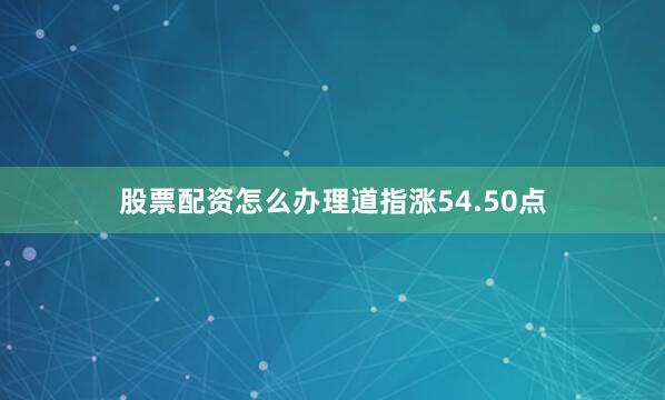 股票配资怎么办理　　道指涨54.50点