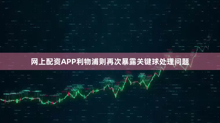 网上配资APP利物浦则再次暴露关键球处理问题