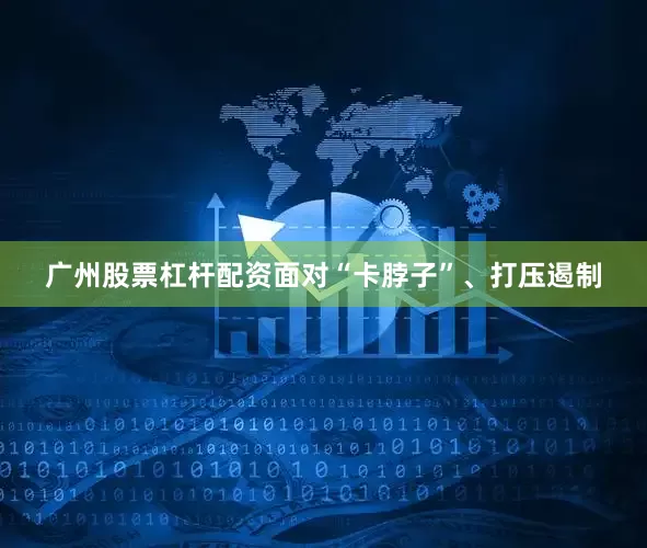 广州股票杠杆配资面对“卡脖子”、打压遏制