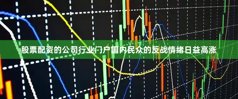 股票配资的公司行业门户国内民众的反战情绪日益高涨