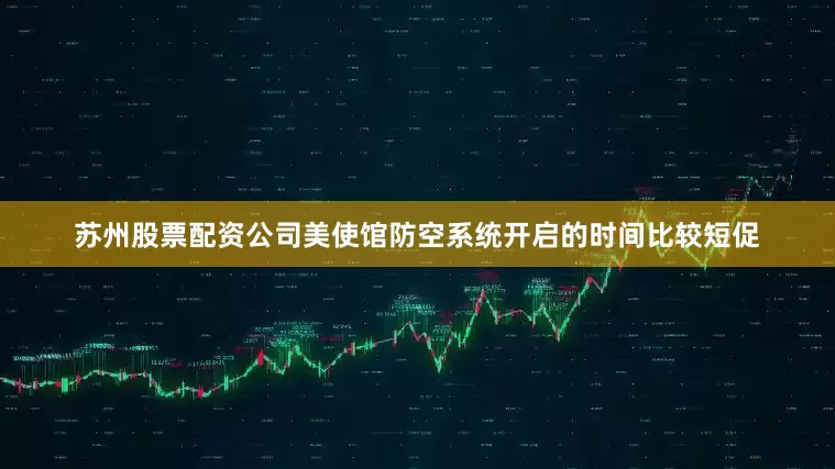 苏州股票配资公司美使馆防空系统开启的时间比较短促